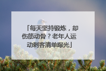 每天坚持锻炼，却伤筋动骨？老年人运动刺客清单曝光