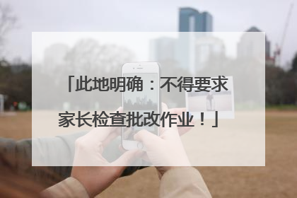 此地明确：不得要求家长检查批改作业！