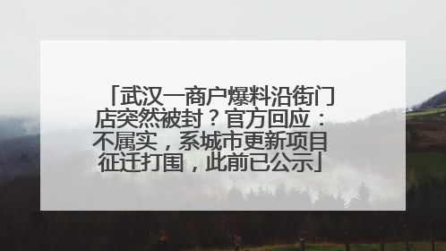 武汉一商户爆料沿街门店突然被封？官方回应：不属实，系城市更新项目征迁打围，此前已公示