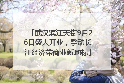 武汉滨江天街9月26日盛大开业，擎动长江经济带商业新地标