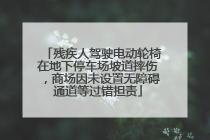残疾人驾驶电动轮椅在地下停车场坡道摔伤，商场因未设置无障碍通道等过错担责