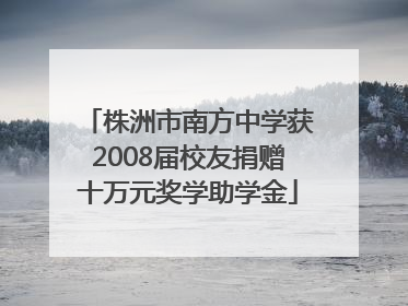 株洲市南方中学获2008届校友捐赠十万元奖学助学金