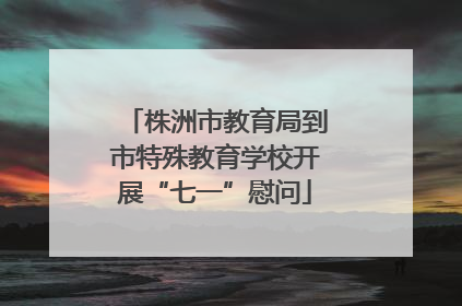 株洲市教育局到市特殊教育学校开展“七一”慰问