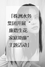 株洲水务集团开展“廉路生花 家庭助廉”主题活动