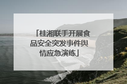 桂湘联手开展食品安全突发事件舆情应急演练