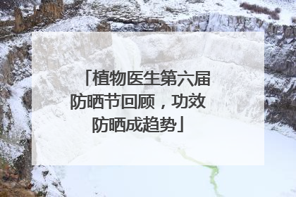 植物医生第六届防晒节回顾，功效防晒成趋势