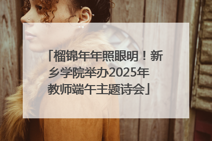 榴锦年年照眼明！新乡学院举办2025年教师端午主题诗会