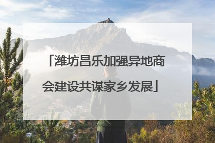 潍坊昌乐加强异地商会建设共谋家乡发展