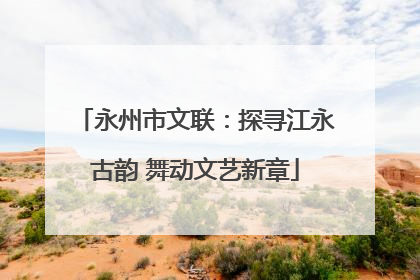 永州市文联：探寻江永古韵 舞动文艺新章