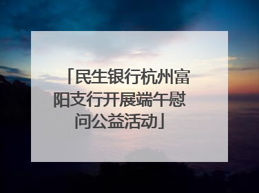 民生银行杭州富阳支行开展端午慰问公益活动