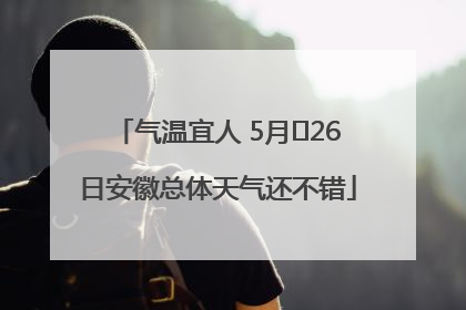 气温宜人 5月﻿26日安徽总体天气还不错