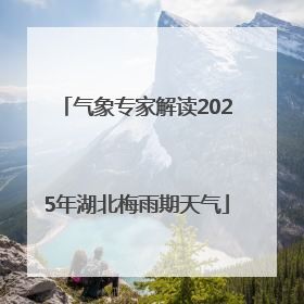 气象专家解读2025年湖北梅雨期天气