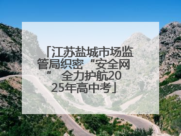 江苏盐城市场监管局织密“安全网” 全力护航2025年高中考