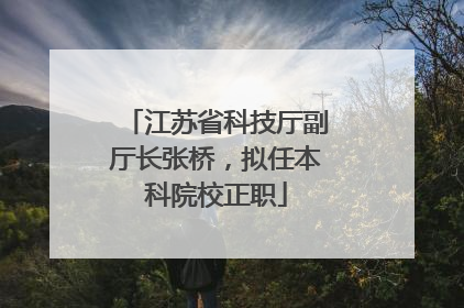 江苏省科技厅副厅长张桥，拟任本科院校正职