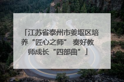 江苏省泰州市姜堰区培养“匠心之师” 奏好教师成长“四部曲”