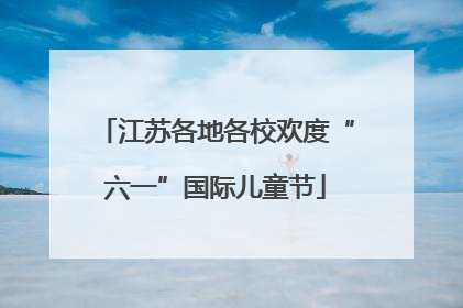 江苏各地各校欢度“六一”国际儿童节