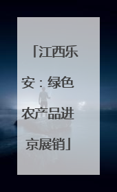 江西乐安：绿色农产品进京展销
