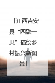 江西吉安县“四融一共”描绘乡村振兴新图景
