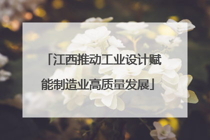 江西推动工业设计赋能制造业高质量发展