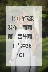 江西气象发布：雨雨雨！雷阵雨！直冲36°C