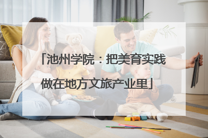 池州学院：把美育实践做在地方文旅产业里