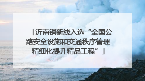 沂南铜新线入选“全国公路安全设施和交通秩序管理精细化提升精品工程”
