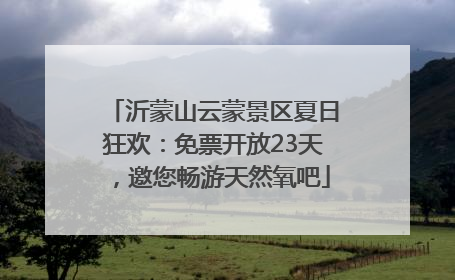 沂蒙山云蒙景区夏日狂欢：免票开放23天，邀您畅游天然氧吧