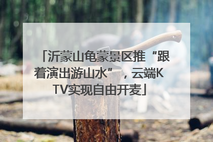沂蒙山龟蒙景区推“跟着演出游山水”，云端KTV实现自由开麦