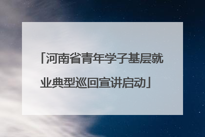 河南省青年学子基层就业典型巡回宣讲启动