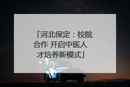 河北保定：校院合作 开启中医人才培养新模式