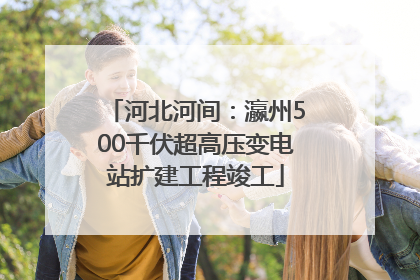 河北河间：瀛州500千伏超高压变电站扩建工程竣工