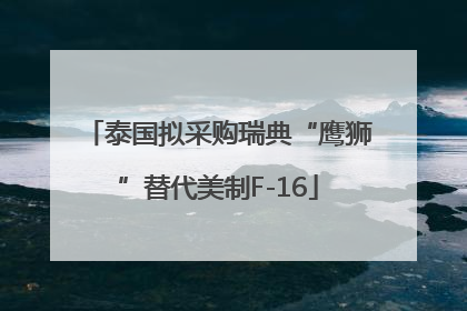 泰国拟采购瑞典“鹰狮”替代美制F-16