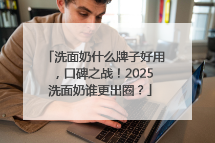 洗面奶什么牌子好用，口碑之战！2025洗面奶谁更出圈？