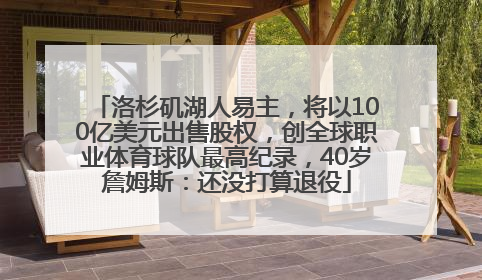 洛杉矶湖人易主，将以100亿美元出售股权，创全球职业体育球队最高纪录，40岁詹姆斯：还没打算退役