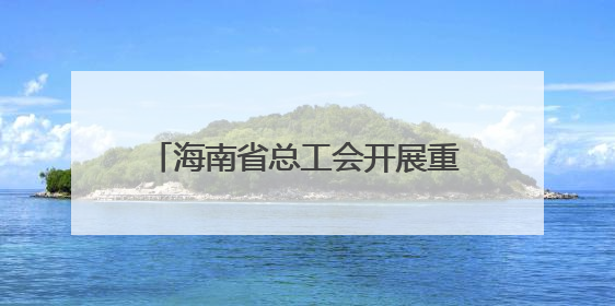 海南省总工会开展重点项目一线慰问活动