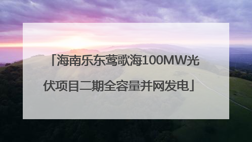 海南乐东莺歌海100MW光伏项目二期全容量并网发电