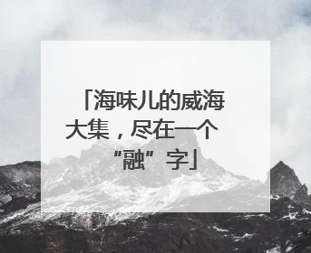 海味儿的威海大集，尽在一个“融”字