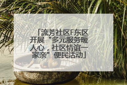 流芳社区F东区开展“多元服务暖人心，社区情谊一家亲”便民活动