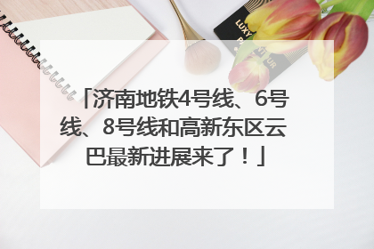济南地铁4号线、6号线、8号线和高新东区云巴最新进展来了！