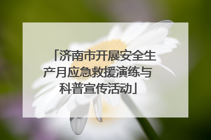 济南市开展安全生产月应急救援演练与科普宣传活动