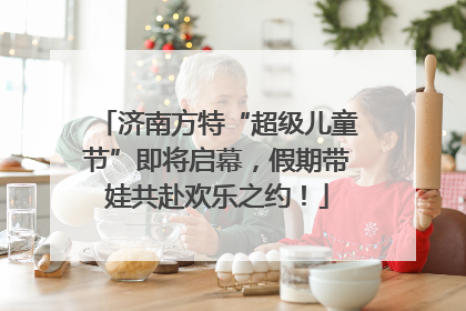 济南方特“超级儿童节”即将启幕，假期带娃共赴欢乐之约！