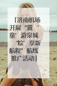 济南机场开展“翼‘童’游泉城‘粽’享新航程”航线推广活动