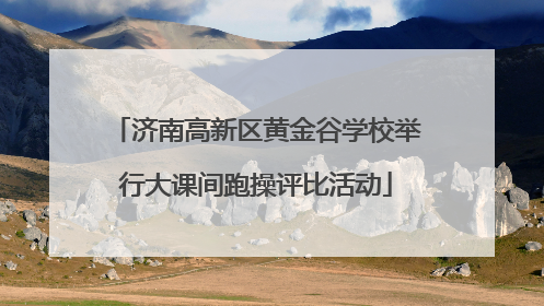 济南高新区黄金谷学校举行大课间跑操评比活动