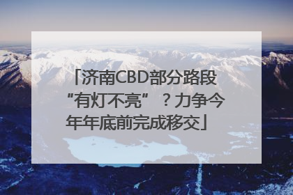 济南CBD部分路段“有灯不亮”？力争今年年底前完成移交