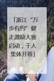 浙江“万步有约”健走激励大赛启动，千人集体开卷
