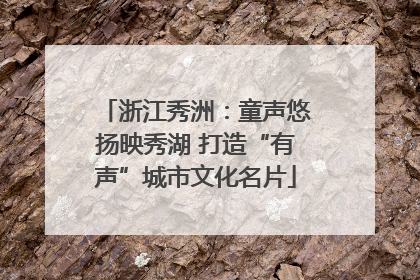 浙江秀洲：童声悠扬映秀湖 打造“有声”城市文化名片