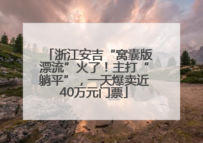 浙江安吉“窝囊版漂流”火了！主打“躺平”，一天爆卖近40万元门票