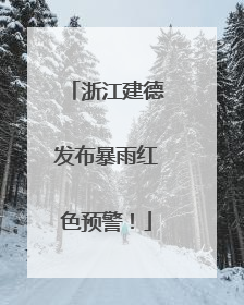 浙江建德发布暴雨红色预警！