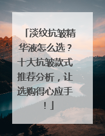 淡纹抗皱精华液怎么选？十大抗皱款式推荐分析，让选购得心应手！