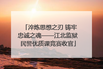 淬炼思想之刃 铸牢忠诚之魂——江北监狱民警优质课竞赛收官